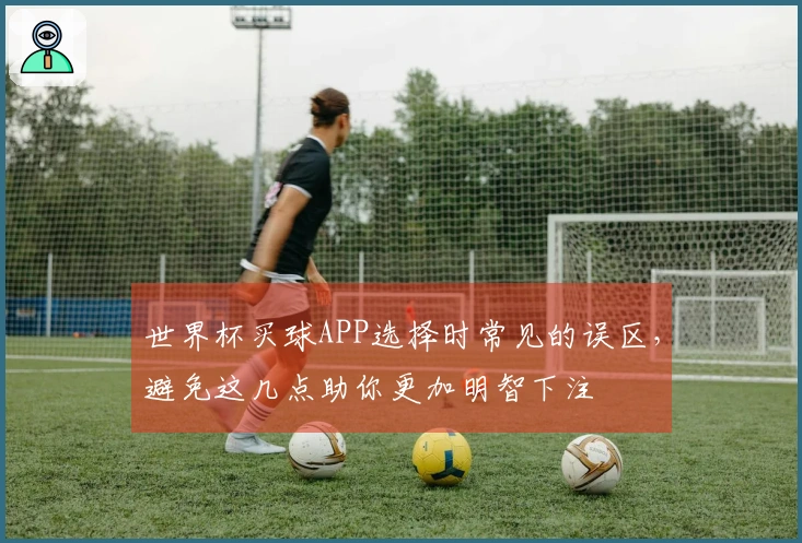 世界杯买球APP选择时常见的误区，避免这几点助你更加明智下注