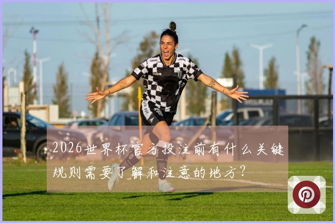2026世界杯官方投注前有什么关键规则需要了解和注意的地方？