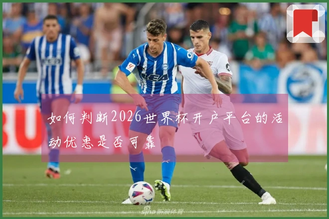 如何判断2026世界杯开户平台的活动优惠是否可靠