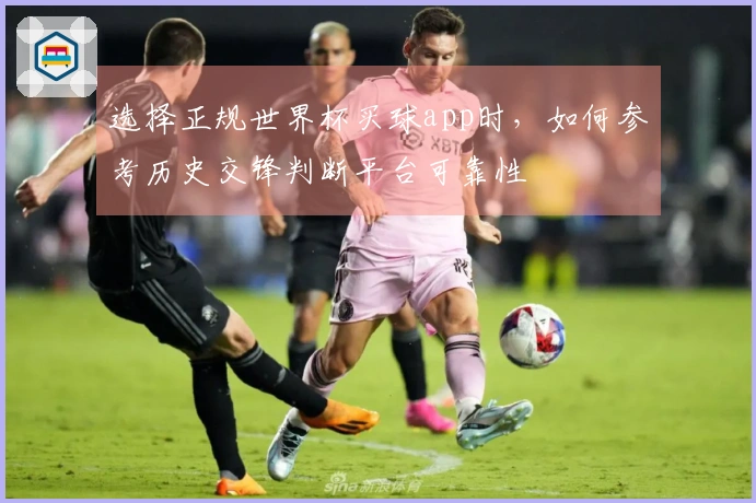 选择正规世界杯买球app时，如何参考历史交锋判断平台可靠性