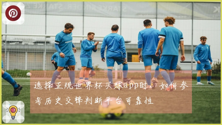 选择正规世界杯买球app时，如何参考历史交锋判断平台可靠性